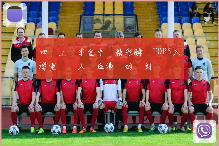 回顧上賽季金牛隊精彩瞬間TOP5入樽重溫讓人熱血沸騰的時刻