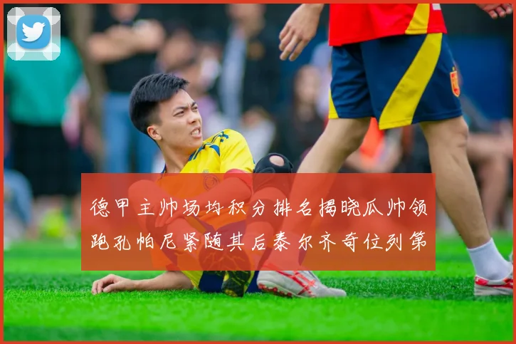 德甲主帅场均积分排名揭晓瓜帅领跑孔帕尼紧随其后泰尔齐奇位列第六