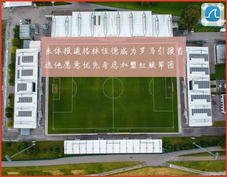 米体报道格林伍德成为罗马引援首选他愿意优先考虑加盟红狼军团
