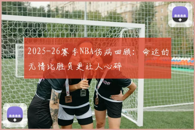 2025-26赛季NBA伤病回顾：命运的无情比胜负更让人心碎