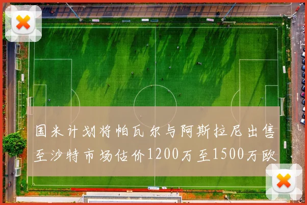 国米计划将帕瓦尔与阿斯拉尼出售至沙特市场估价1200万至1500万欧元