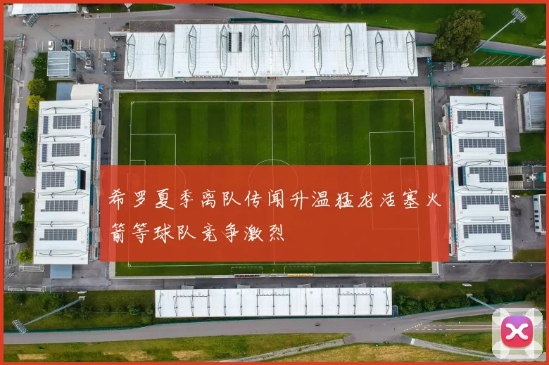 希罗夏季离队传闻升温猛龙活塞火箭等球队竞争激烈