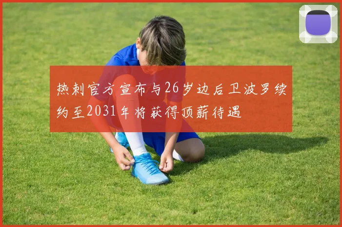 热刺官方宣布与26岁边后卫波罗续约至2031年将获得顶薪待遇