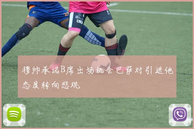 穆帅承诺B席出场机会巴萨对引进他态度转向悲观