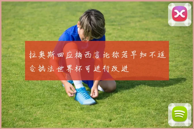 拉奥斯回应梅西言论称若早知不适合执法世界杯可进行改进